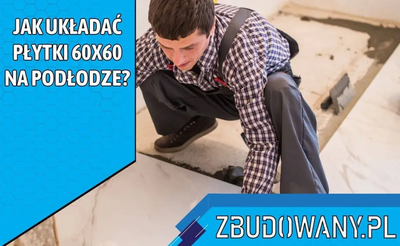Jak układać płytki 60x60 na podłodze? Fachowiec z ekipą Zbudowany.pl pokazuje, jak to zrobić.